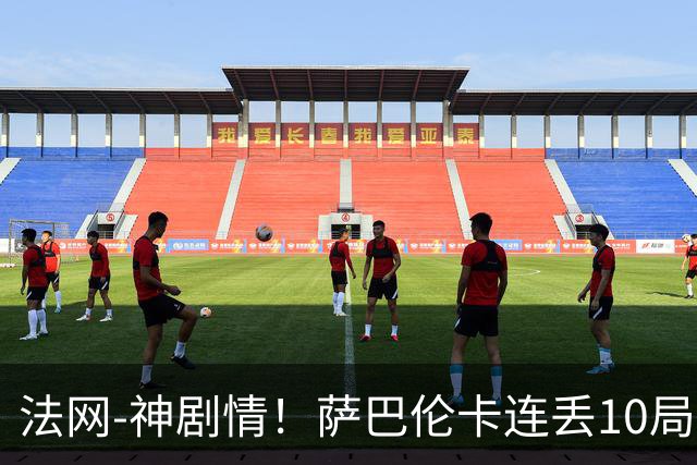 法网-神剧情！萨巴伦卡连丢10局+决胜盘吞蛋无缘四强