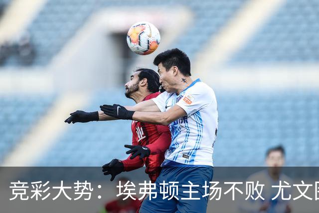 竞彩大势：埃弗顿主场不败 尤文图斯信心取胜