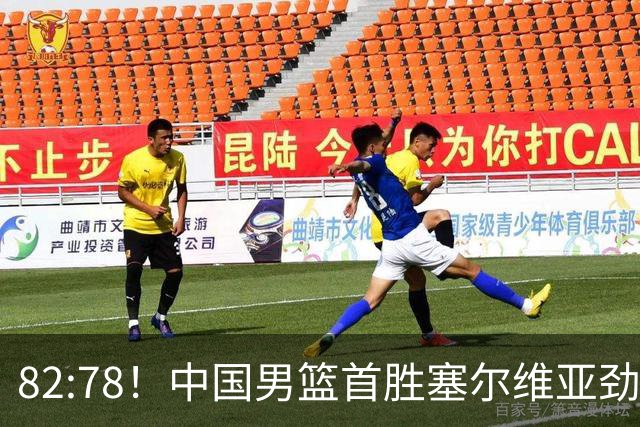 82:78！中国男篮首胜塞尔维亚劲旅，留洋小将31+18+6，郭士强捡宝